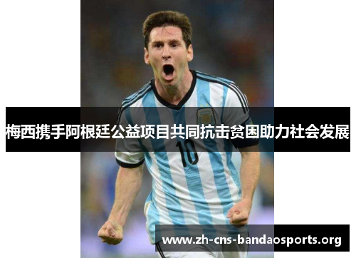 梅西携手阿根廷公益项目共同抗击贫困助力社会发展 梅西携手阿根廷公益项目共同抗击贫困助力社会发展