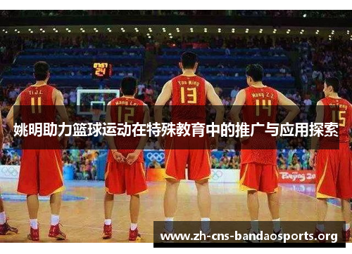 姚明助力篮球运动在特殊教育中的推广与应用探索 姚明助力篮球运动在特殊教育中的推广与应用探索