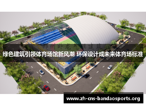 绿色建筑引领体育场馆新风潮 环保设计成未来体育场标准 绿色建筑引领体育场馆新风潮 环保设计成未来体育场标准