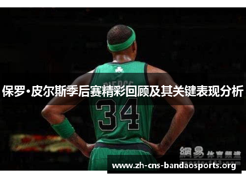 保罗·皮尔斯季后赛精彩回顾及其关键表现分析 保罗·皮尔斯季后赛精彩回顾及其关键表现分析
