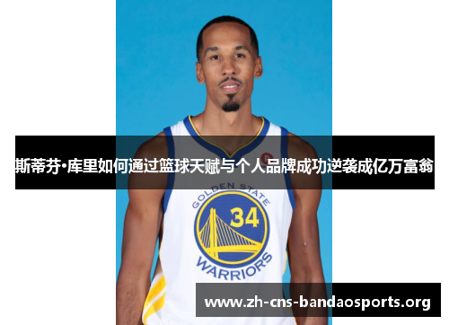 斯蒂芬·库里如何通过篮球天赋与个人品牌成功逆袭成亿万富翁 斯蒂芬·库里如何通过篮球天赋与个人品牌成功逆袭成亿万富翁