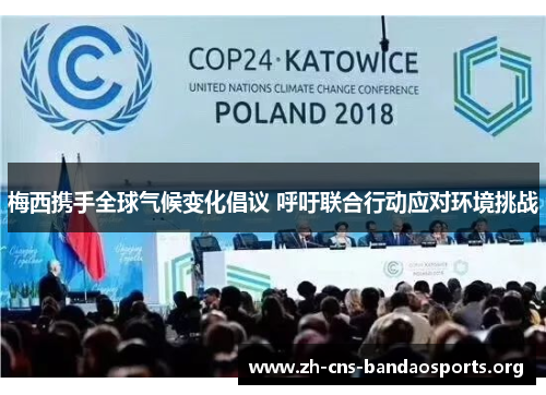 梅西携手全球气候变化倡议 呼吁联合行动应对环境挑战 梅西携手全球气候变化倡议 呼吁联合行动应对环境挑战