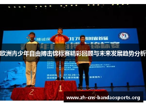欧洲青少年自由搏击锦标赛精彩回顾与未来发展趋势分析 欧洲青少年自由搏击锦标赛精彩回顾与未来发展趋势分析