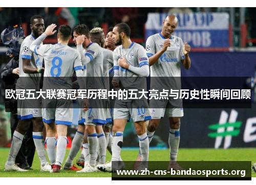 欧冠五大联赛冠军历程中的五大亮点与历史性瞬间回顾 欧冠五大联赛冠军历程中的五大亮点与历史性瞬间回顾