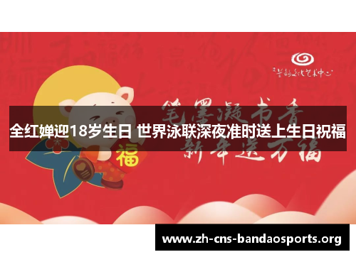 全红婵迎18岁生日 世界泳联深夜准时送上生日祝福 全红婵迎18岁生日 世界泳联深夜准时送上生日祝福