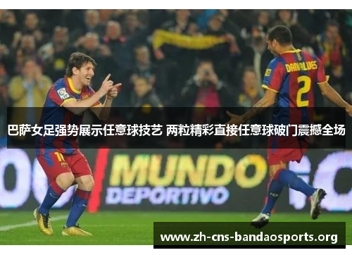 巴萨女足强势展示任意球技艺 两粒精彩直接任意球破门震撼全场 巴萨女足强势展示任意球技艺 两粒精彩直接任意球破门震撼全场