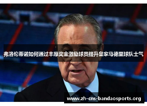 弗洛伦蒂诺如何通过丰厚奖金激励球员提升皇家马德里球队士气 弗洛伦蒂诺如何通过丰厚奖金激励球员提升皇家马德里球队士气