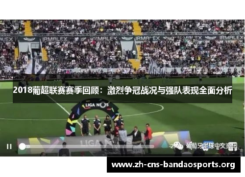 2018葡超联赛赛季回顾:激烈争冠战况与强队表现全面分析 2018葡超联赛赛季回顾:激烈争冠战况与强队表现全面分析