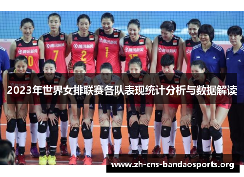2023年世界女排联赛各队表现统计分析与数据解读 2023年世界女排联赛各队表现统计分析与数据解读