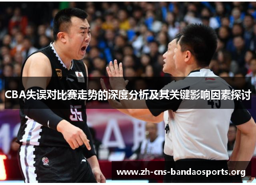 CBA失误对比赛走势的深度分析及其关键影响因素探讨 CBA失误对比赛走势的深度分析及其关键影响因素探讨