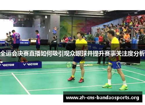 全运会决赛直播如何吸引观众眼球并提升赛事关注度分析 全运会决赛直播如何吸引观众眼球并提升赛事关注度分析