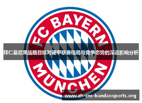 拜仁慕尼黑战略目标对德甲联赛格局与竞争态势的深远影响分析