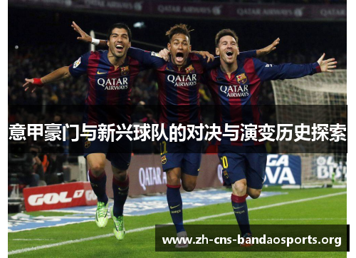意甲豪门与新兴球队的对决与演变历史探索 意甲豪门与新兴球队的对决与演变历史探索