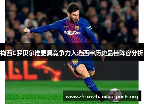 梅西C罗贝尔谁更具竞争力入选西甲历史最佳阵容分析 梅西C罗贝尔谁更具竞争力入选西甲历史最佳阵容分析