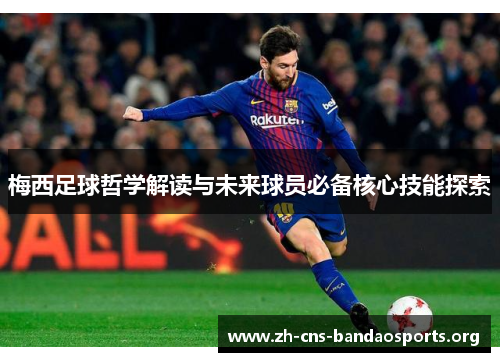 梅西足球哲学解读与未来球员必备核心技能探索 梅西足球哲学解读与未来球员必备核心技能探索