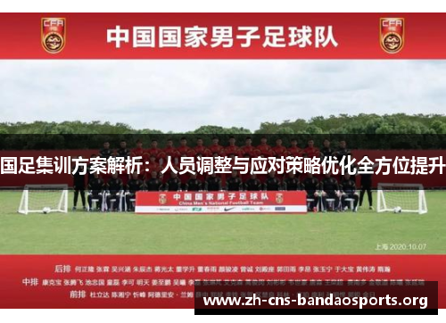 国足集训方案解析：人员调整与应对策略优化全方位提升