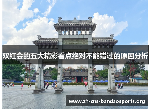 双红会的五大精彩看点绝对不能错过的原因分析 双红会的五大精彩看点绝对不能错过的原因分析