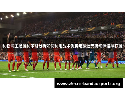 利物浦主场胜利策略分析如何利用战术优势与球迷支持确保连续获胜