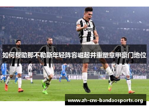 如何帮助那不勒斯年轻阵容崛起并重塑意甲豪门地位 如何帮助那不勒斯年轻阵容崛起并重塑意甲豪门地位