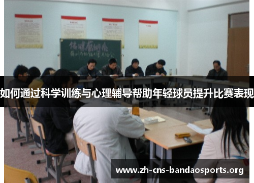 如何通过科学训练与心理辅导帮助年轻球员提升比赛表现 如何通过科学训练与心理辅导帮助年轻球员提升比赛表现