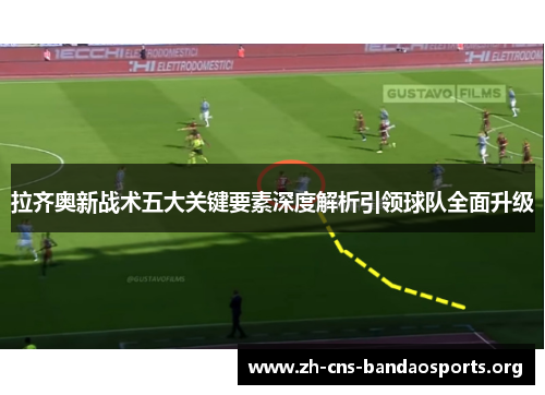 拉齐奥新战术五大关键要素深度解析引领球队全面升级 拉齐奥新战术五大关键要素深度解析引领球队全面升级