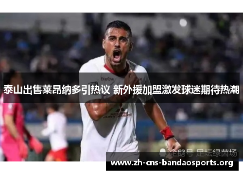 泰山出售莱昂纳多引热议 新外援加盟激发球迷期待热潮 泰山出售莱昂纳多引热议 新外援加盟激发球迷期待热潮