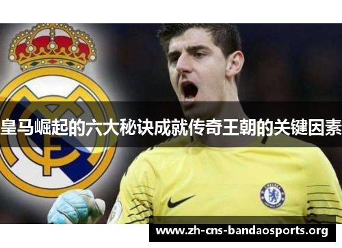 皇马崛起的六大秘诀成就传奇王朝的关键因素 皇马崛起的六大秘诀成就传奇王朝的关键因素