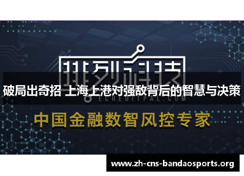 破局出奇招 上海上港对强敌背后的智慧与决策 破局出奇招 上海上港对强敌背后的智慧与决策