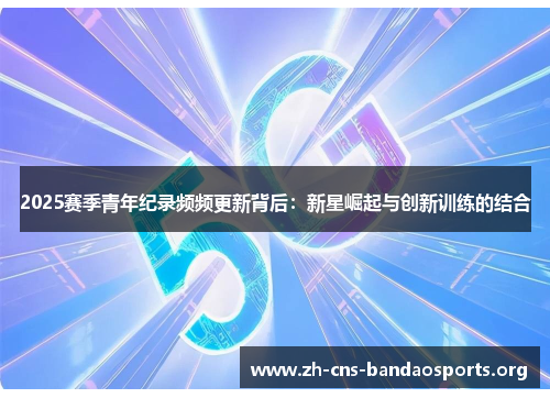 2025赛季青年纪录频频更新背后:新星崛起与创新训练的结合 2025赛季青年纪录频频更新背后:新星崛起与创新训练的结合