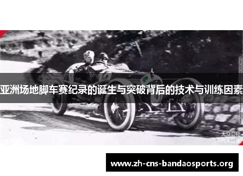 亚洲场地脚车赛纪录的诞生与突破背后的技术与训练因素 亚洲场地脚车赛纪录的诞生与突破背后的技术与训练因素