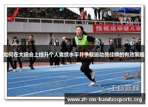 如何在大运会上提升个人竞技水平并争取运动员佳绩的有效策略 如何在大运会上提升个人竞技水平并争取运动员佳绩的有效策略