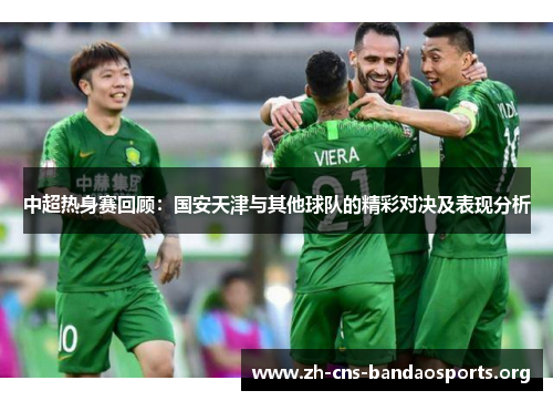 中超热身赛回顾:国安天津与其他球队的精彩对决及表现分析 中超热身赛回顾:国安天津与其他球队的精彩对决及表现分析
