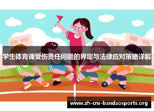 学生体育课受伤责任问题的界定与法律应对策略详解 学生体育课受伤责任问题的界定与法律应对策略详解