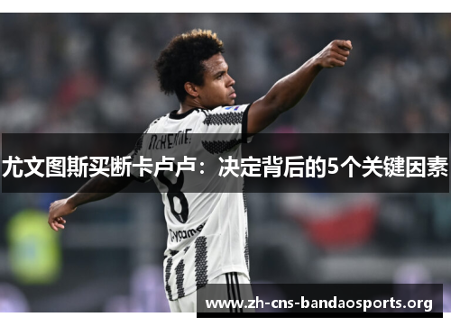 尤文图斯买断卡卢卢:决定背后的5个关键因素 尤文图斯买断卡卢卢:决定背后的5个关键因素