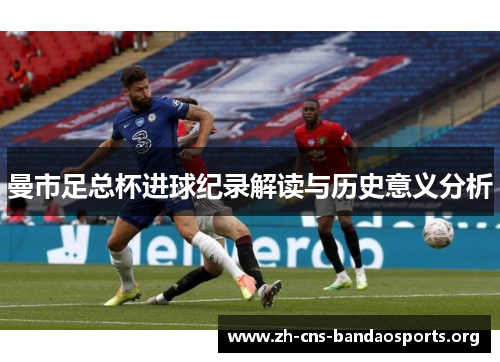 曼市足总杯进球纪录解读与历史意义分析 曼市足总杯进球纪录解读与历史意义分析