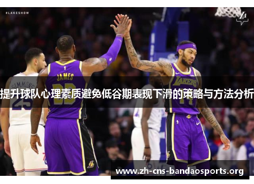 提升球队心理素质避免低谷期表现下滑的策略与方法分析 提升球队心理素质避免低谷期表现下滑的策略与方法分析