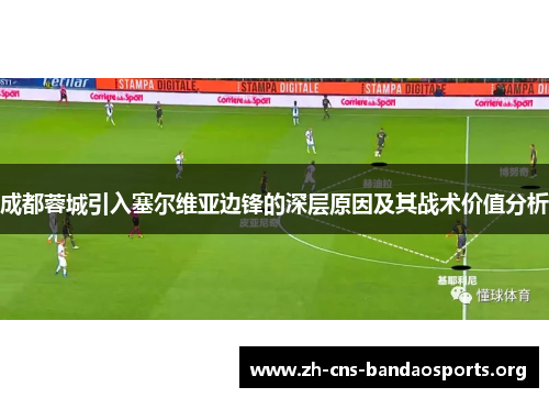成都蓉城引入塞尔维亚边锋的深层原因及其战术价值分析 成都蓉城引入塞尔维亚边锋的深层原因及其战术价值分析