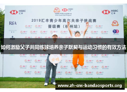 如何激励父子共同练球培养亲子默契与运动习惯的有效方法 如何激励父子共同练球培养亲子默契与运动习惯的有效方法