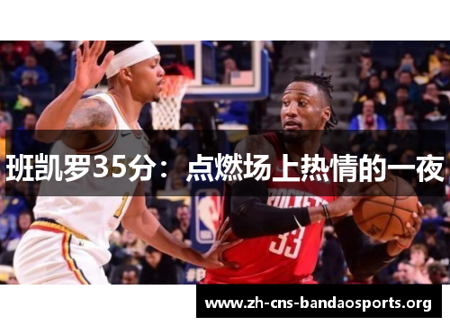 班凯罗35分:点燃场上热情的一夜 班凯罗35分:点燃场上热情的一夜