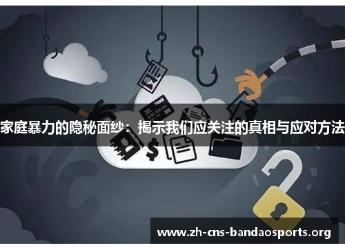 家庭暴力的隐秘面纱:揭示我们应关注的真相与应对方法 家庭暴力的隐秘面纱:揭示我们应关注的真相与应对方法