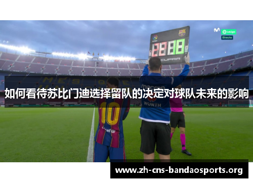 如何看待苏比门迪选择留队的决定对球队未来的影响 如何看待苏比门迪选择留队的决定对球队未来的影响