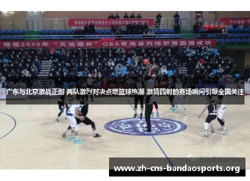广东与北京激战正酣 两队激烈对决点燃篮球热潮 激情四射的赛场瞬间引爆全国关注 广东与北京激战正酣 两队激烈对决点燃篮球热潮 激情四射的赛场瞬间引爆全国关注