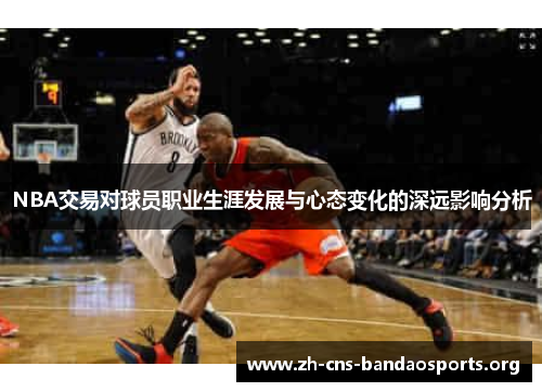 NBA交易对球员职业生涯发展与心态变化的深远影响分析