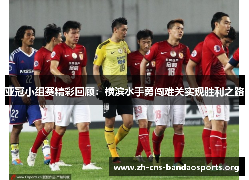 亚冠小组赛精彩回顾:横滨水手勇闯难关实现胜利之路 亚冠小组赛精彩回顾:横滨水手勇闯难关实现胜利之路