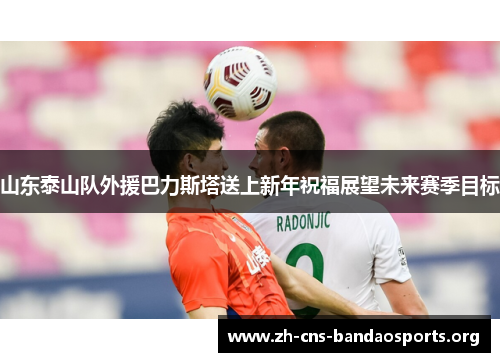 山东泰山队外援巴力斯塔送上新年祝福展望未来赛季目标 山东泰山队外援巴力斯塔送上新年祝福展望未来赛季目标