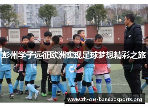 彭州学子远征欧洲实现足球梦想精彩之旅 彭州学子远征欧洲实现足球梦想精彩之旅