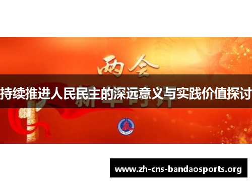 持续推进人民民主的深远意义与实践价值探讨 持续推进人民民主的深远意义与实践价值探讨