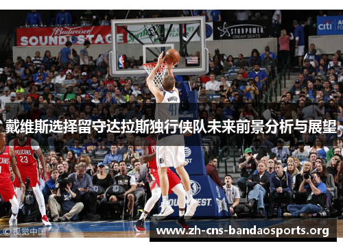 戴维斯选择留守达拉斯独行侠队未来前景分析与展望 戴维斯选择留守达拉斯独行侠队未来前景分析与展望