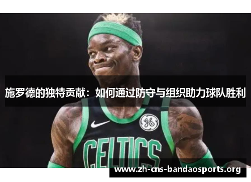 施罗德的独特贡献：如何通过防守与组织助力球队胜利