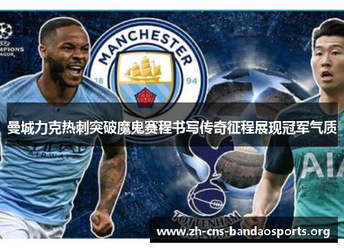 曼城力克热刺突破魔鬼赛程书写传奇征程展现冠军气质 曼城力克热刺突破魔鬼赛程书写传奇征程展现冠军气质